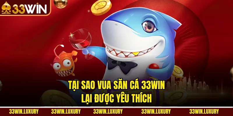 Tại sao Vua săn cá 33win lại được yêu thích